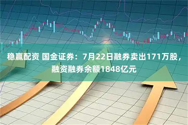 稳赢配资 国金证券：7月22日融券卖出171万股，融资融券余额1848亿元