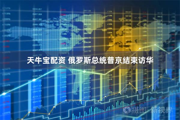 天牛宝配资 俄罗斯总统普京结束访华