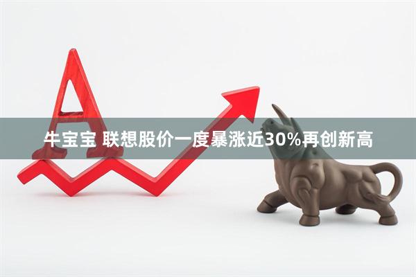 牛宝宝 联想股价一度暴涨近30%再创新高