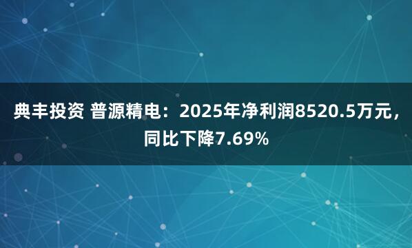 典丰投资 普源精电：2025年净利润8520.5万元，同比下降7.69%